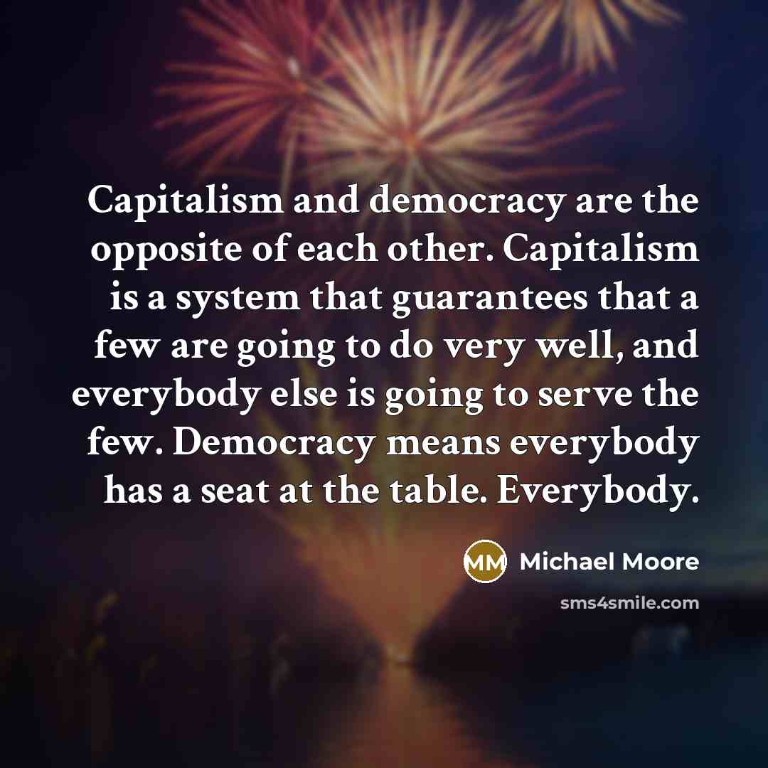 “Capitalism and democracy are the opposite of each other. Capitalism…” quote by Michael Moore