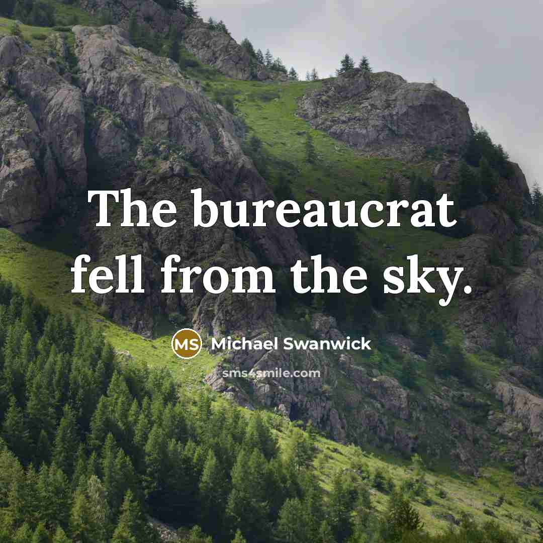 “The bureaucrat fell from the sky.” quote by Michael Swanwick