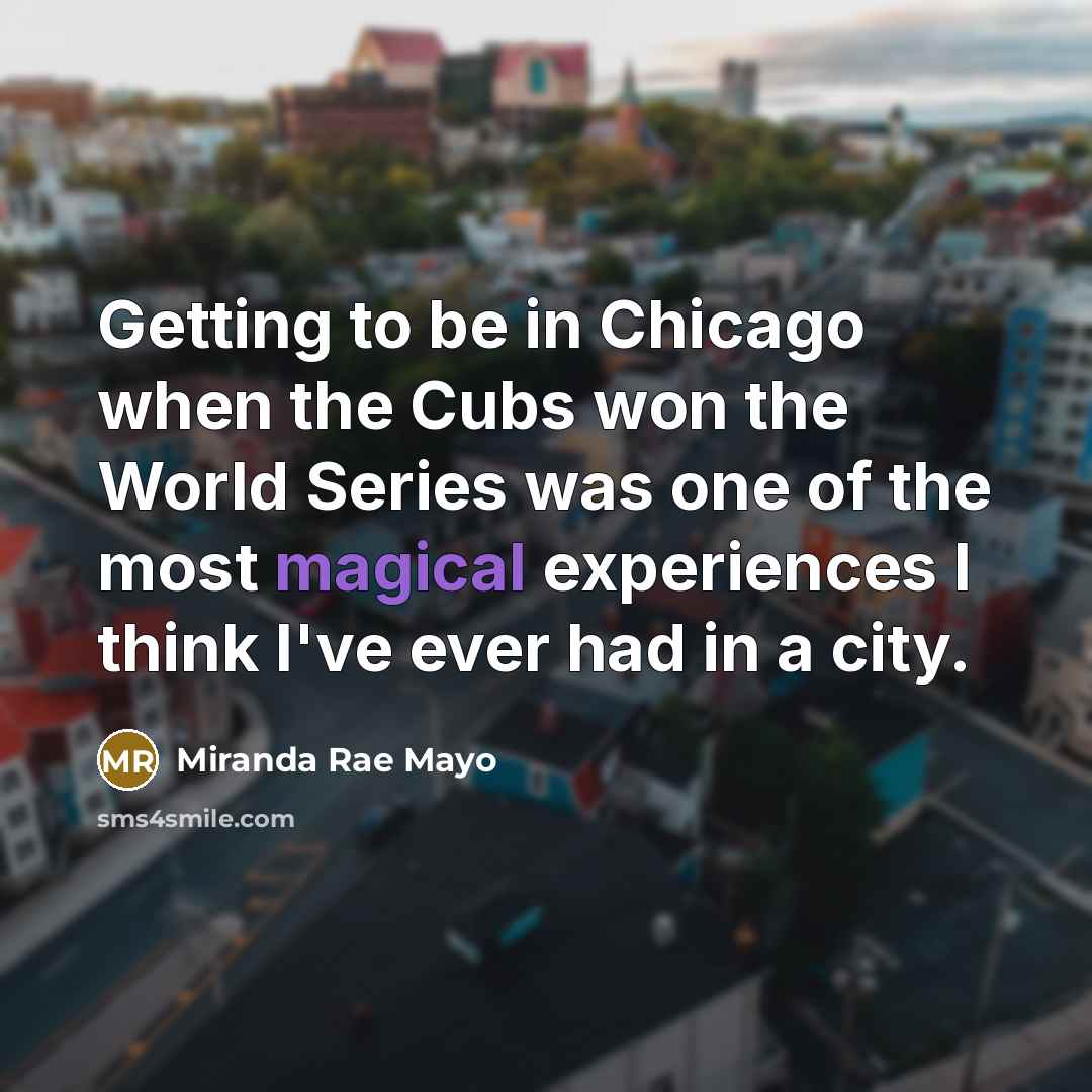 “Getting to be in Chicago when the Cubs won the…” quote by Miranda Rae Mayo