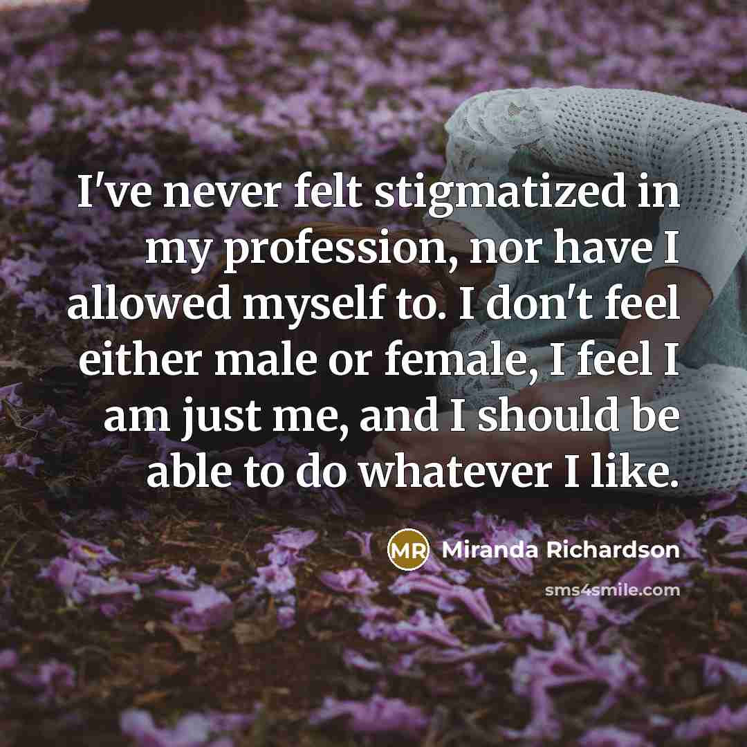 “I've never felt stigmatized in my profession, nor have I…” quote by Miranda Richardson
