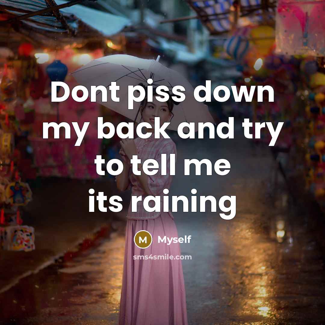 “Dont piss down my back and try to tell me…” quote by Myself