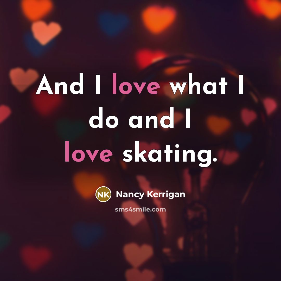 “And I love what I do and I love skating.…” quote by Nancy Kerrigan