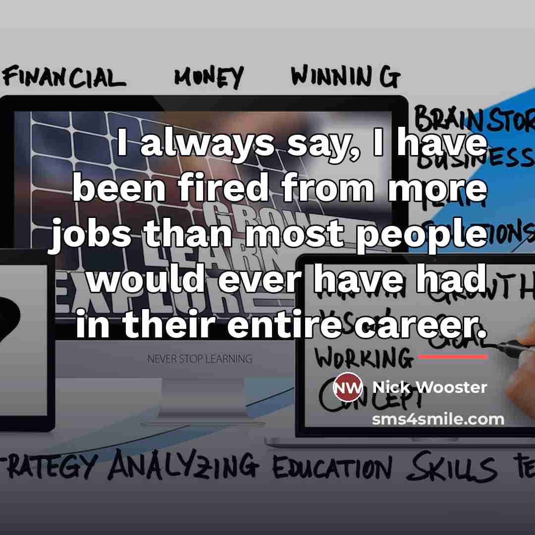 “I always say, I have been fired from more jobs…” quote by Nick Wooster