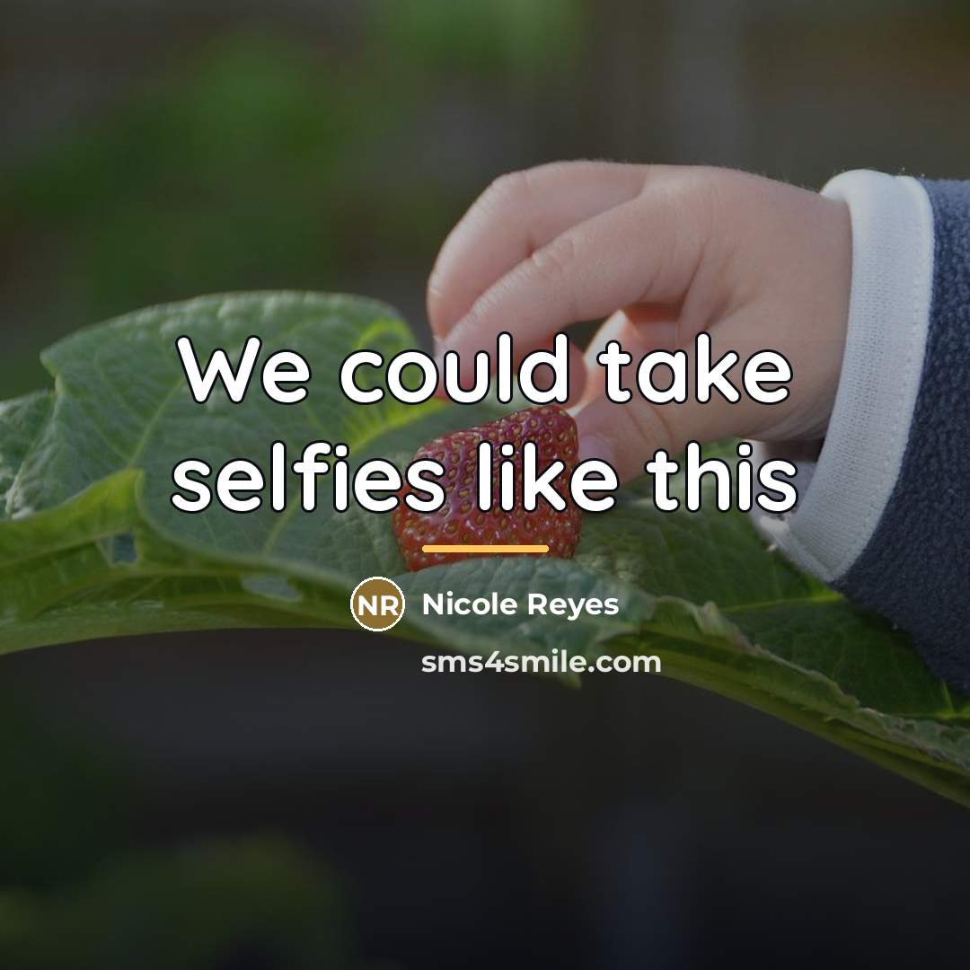 “We could take selfies like this…” quote by Anonymous