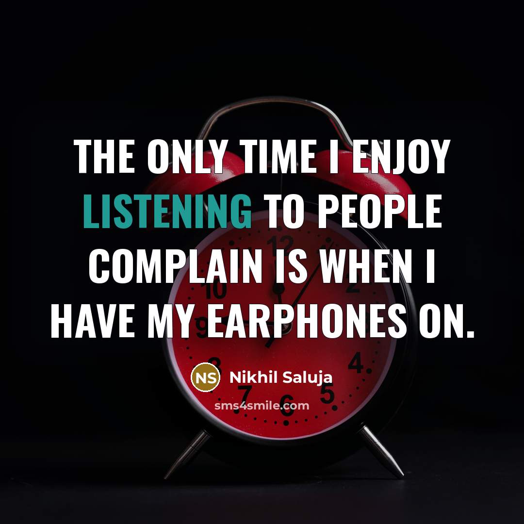 “The only time I enjoy listening to people complain is when I have my earphones on.” quote by Nikhil Saluja