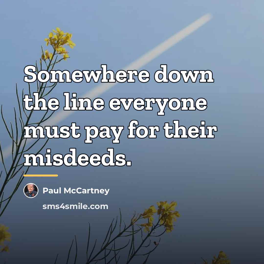 “Somewhere down the line everyone must pay for their misdeeds.…” quote by Paul McCartney
