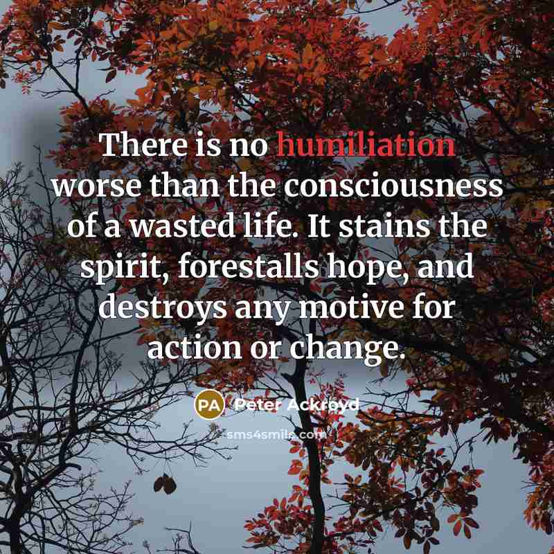“There is no humiliation worse than the consciousness of a…” quote by Peter Ackroyd