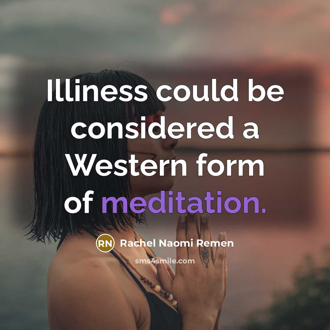 “Illiness could be considered a Western form of meditation.…” quote by Rachel Naomi Remen