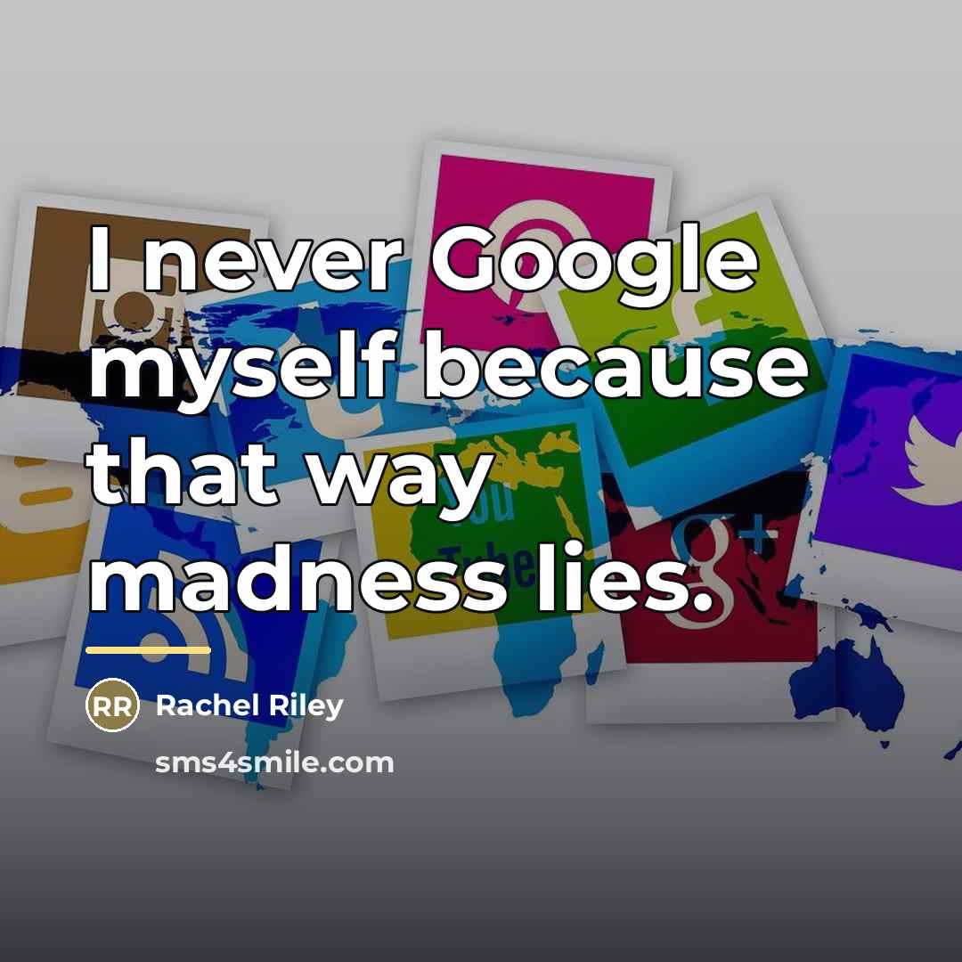 “I never Google myself because that way madness lies.…” quote by Rachel Riley