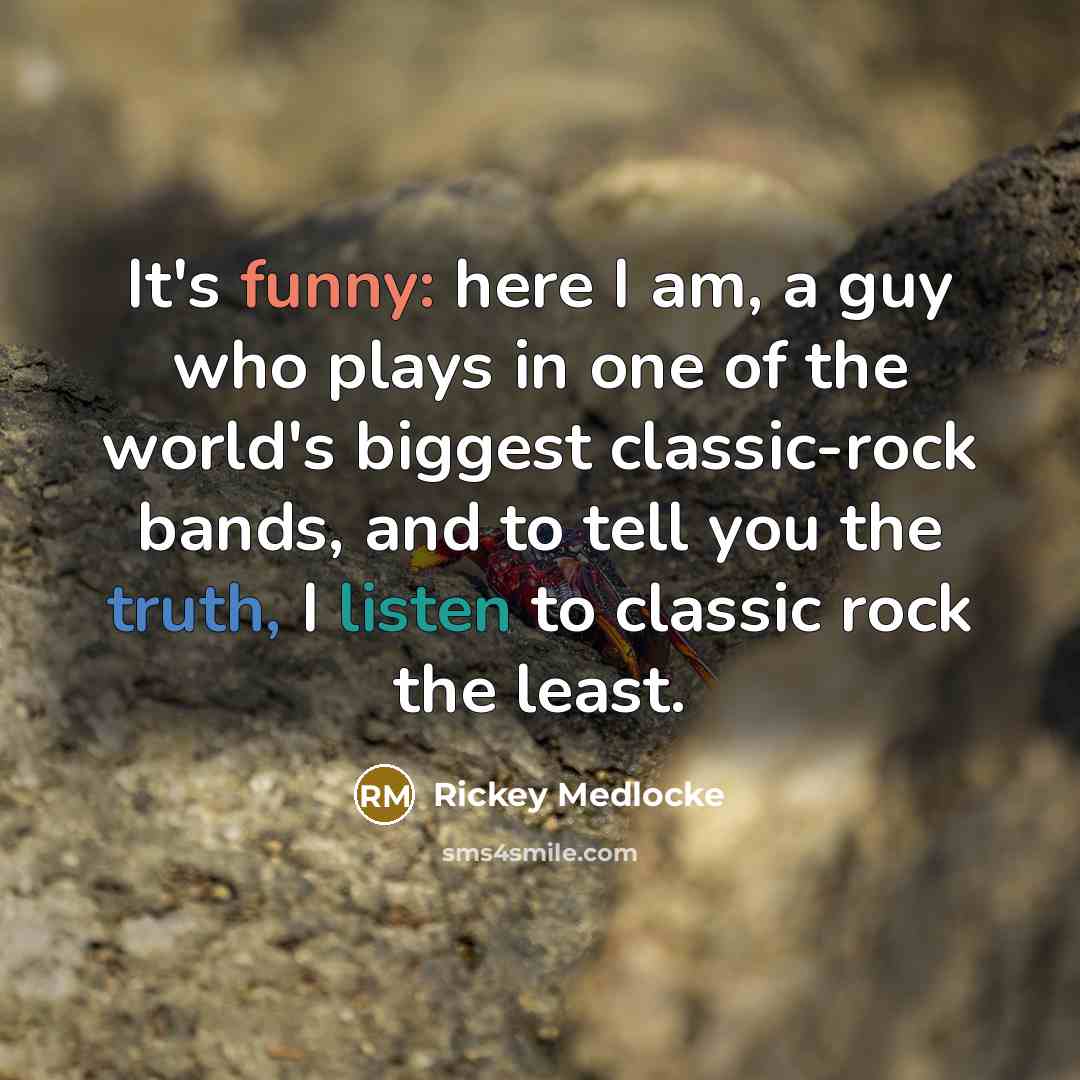 “It's funny: here I am, a guy who plays in one of the world's biggest classic-rock bands, and to tell you the truth, I listen to classic rock the least.” quote by Rickey Medlocke