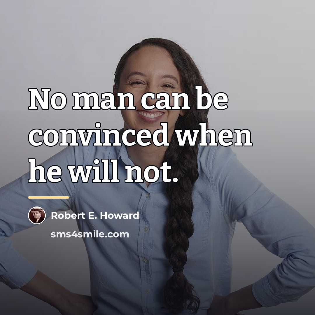 “No man can be convinced when he will not.…” quote by Robert E. Howard