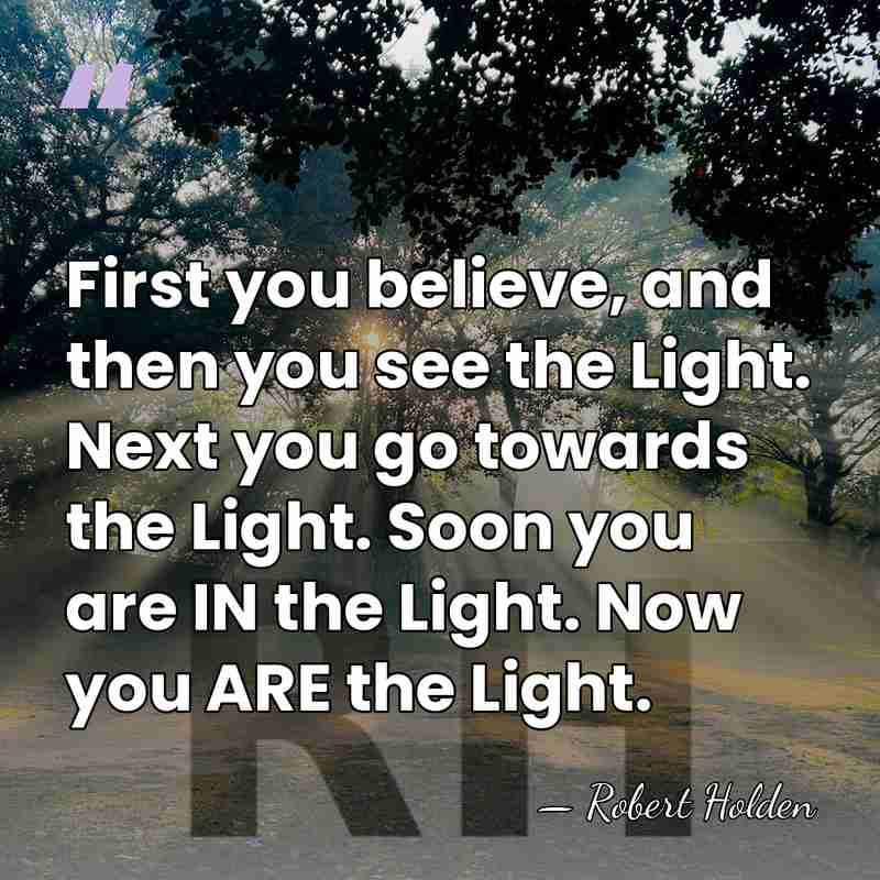 First you believe, and then you see the Light. Next you go&hellip; - Robert Holden