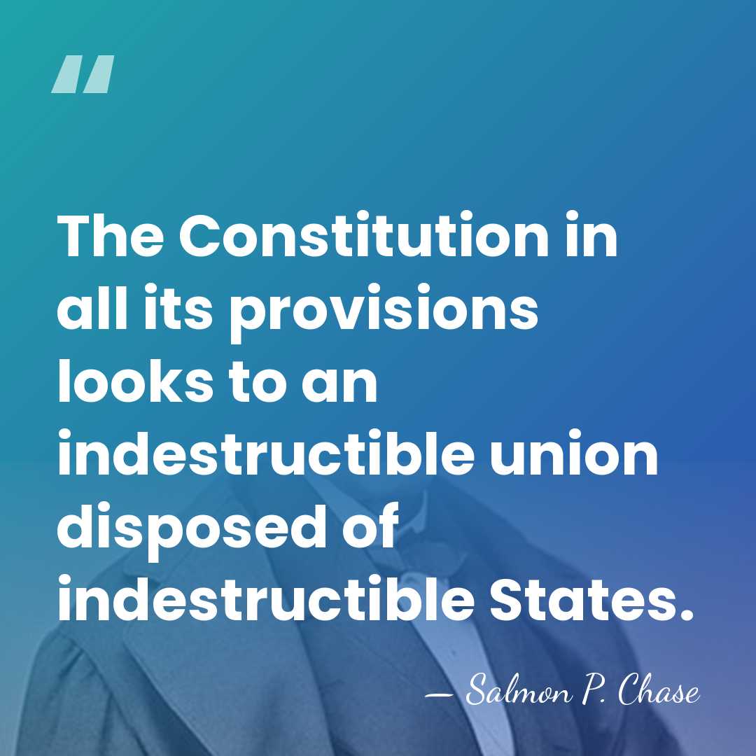 The Constitution in all its provisions looks to an indestructible union disposed&hellip; - Salmon P. Chase