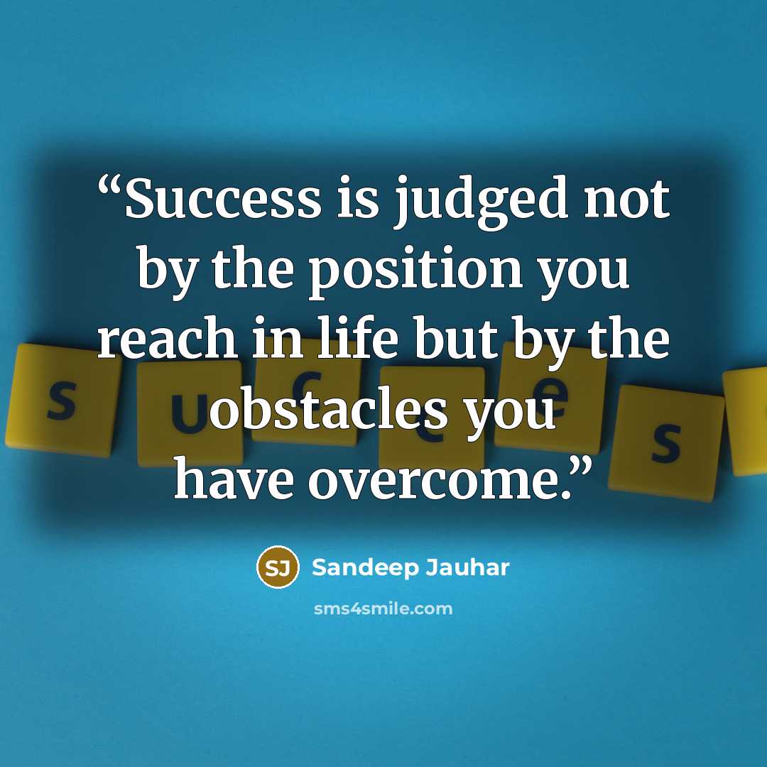 “Success is judged not by the position you reach in life but by the obstacles you have overcome.” quote by Sandeep Jauhar