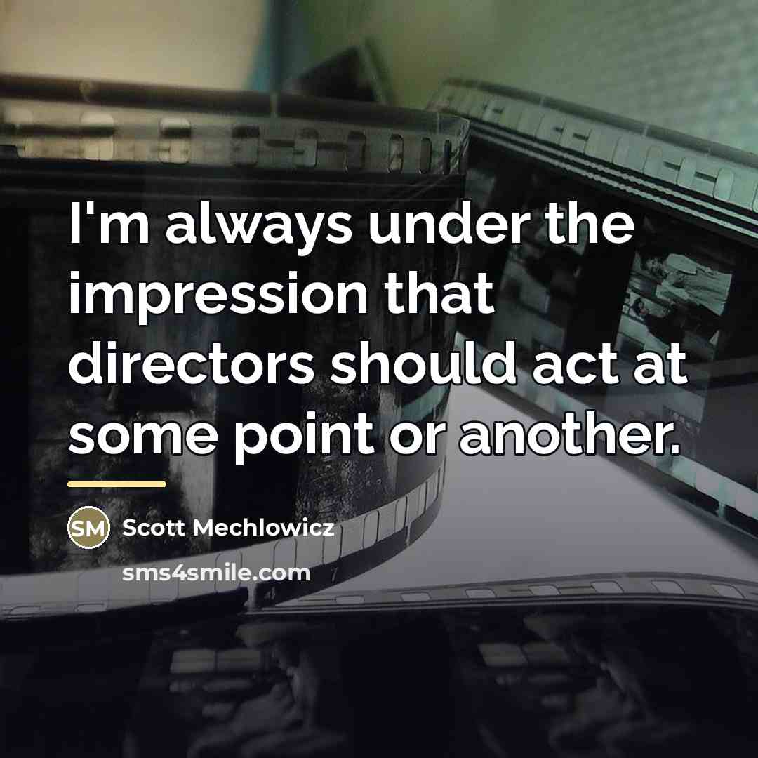 “I'm always under the impression that directors should act at…” quote by Scott Mechlowicz