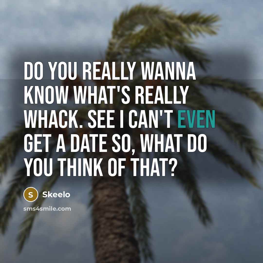 “Do you really wanna know what's really whack. See I can't even get a date so, what do you think of that?” quote by Skeelo