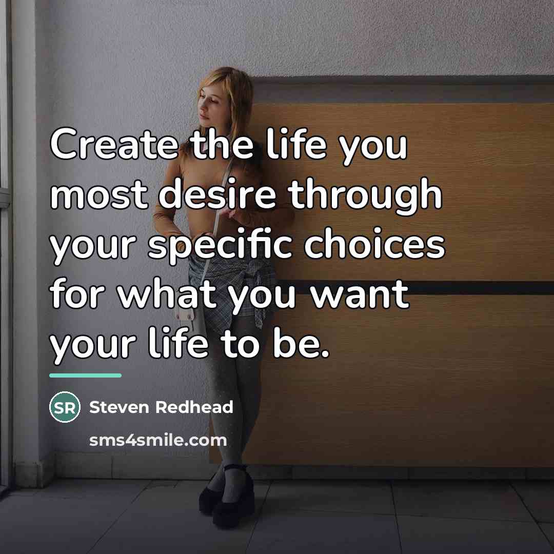 “Create the life you most desire through your specific choices…” quote by Steven Redhead