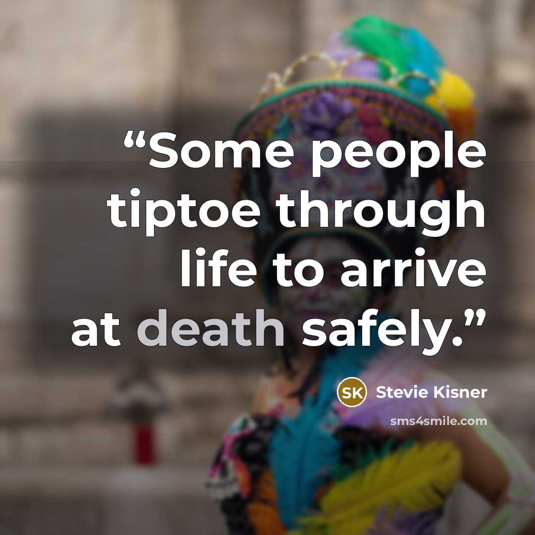 “Some people tiptoe through life to arrive at death safely.” quote by Stevie Kisner