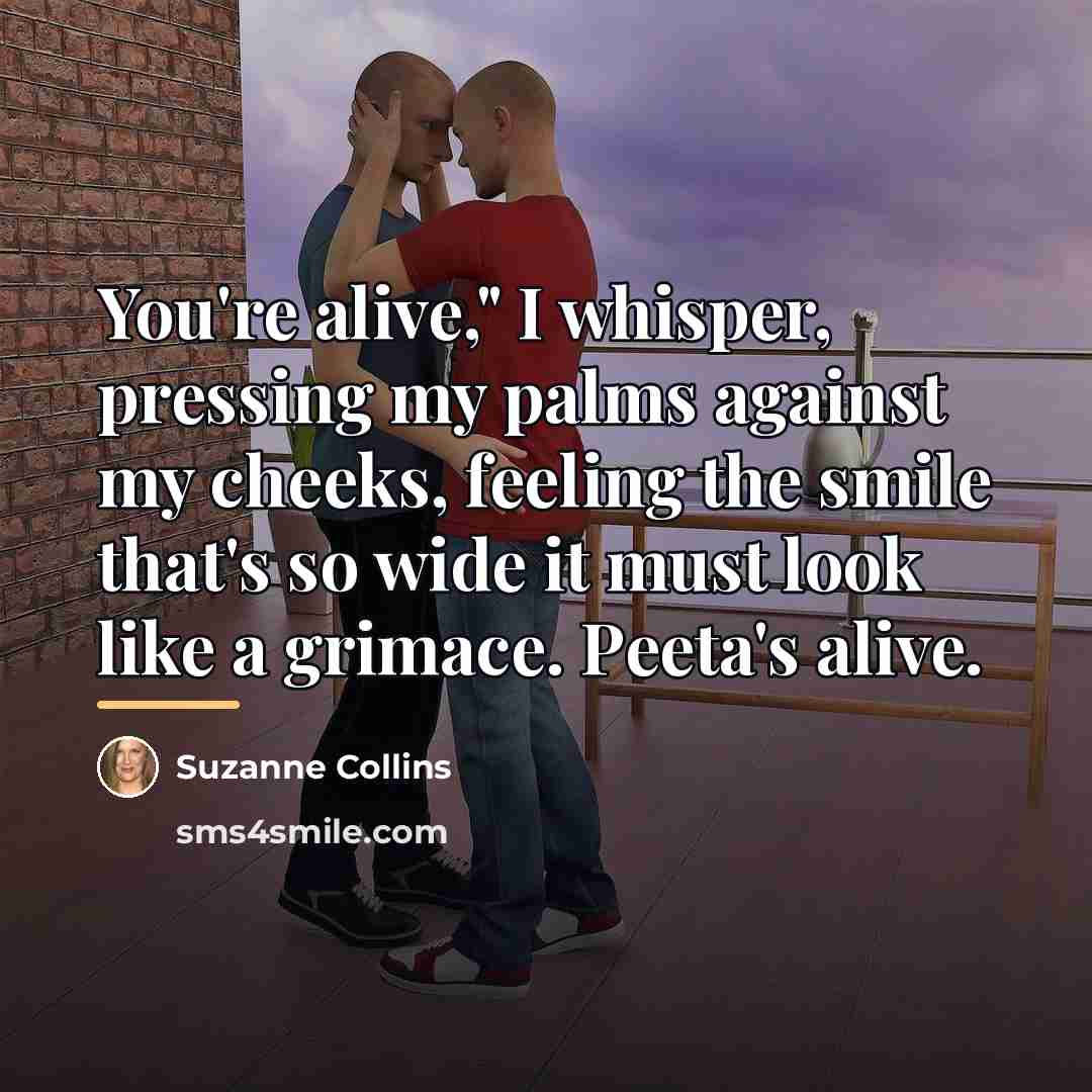 “You're alive," I whisper, pressing my palms against my cheeks,…” quote by Suzanne Collins
