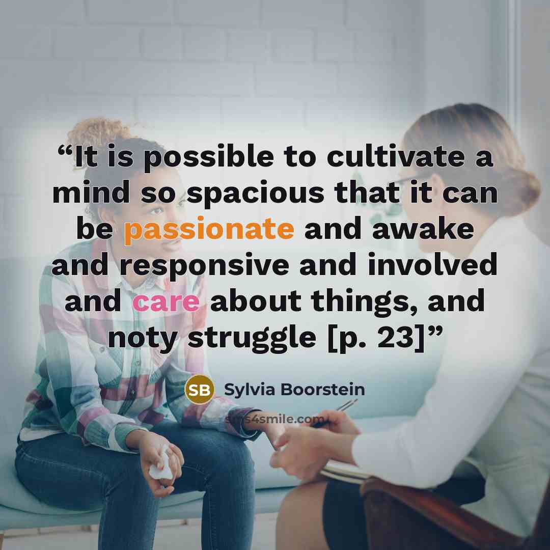 “It is possible to cultivate a mind so spacious that it can be passionate and awake and responsive and involved and care about things, and noty struggle [p. 23]” quote by Sylvia Boorstein