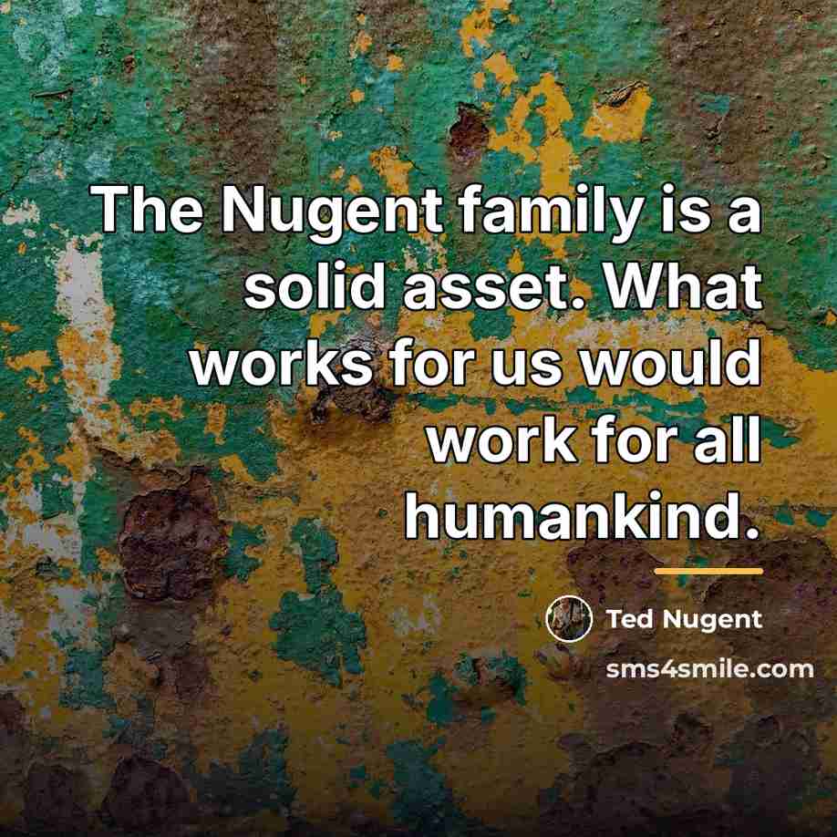 “The Nugent family is a solid asset. What works for…” quote by Ted Nugent