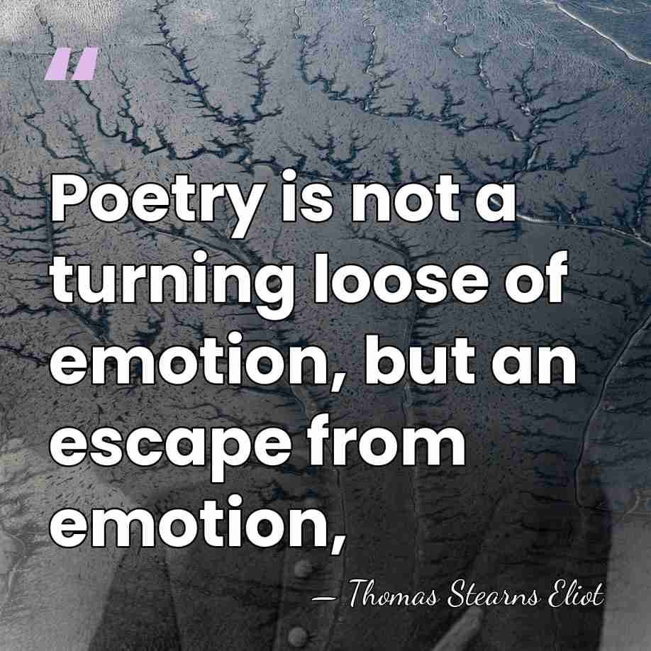Poetry is not a turning loose of emotion, but an escape from&hellip; - Thomas Stearns Eliot