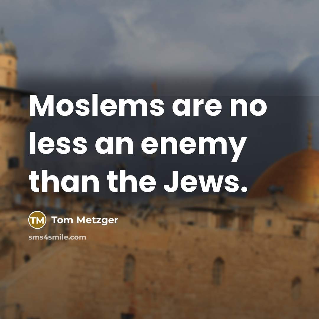 “Moslems are no less an enemy than the Jews.…” quote by Tom Metzger