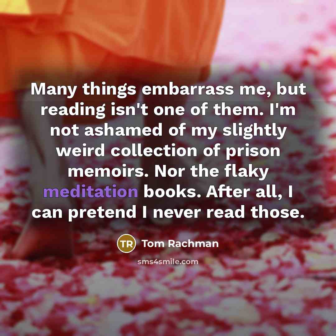 “Many things embarrass me, but reading isn't one of them.…” quote by Tom Rachman