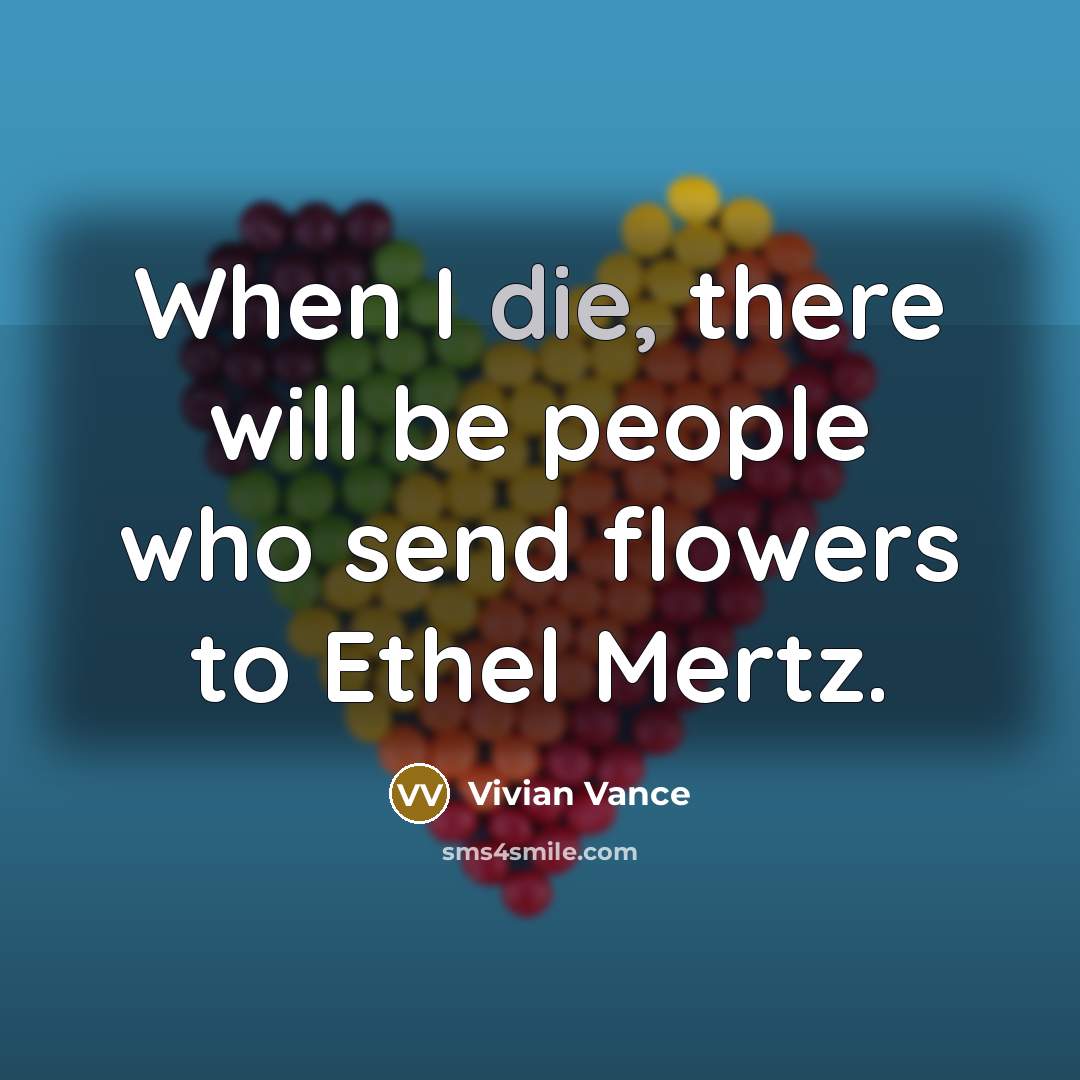 “When I die, there will be people who send flowers…” quote by Vivian Vance