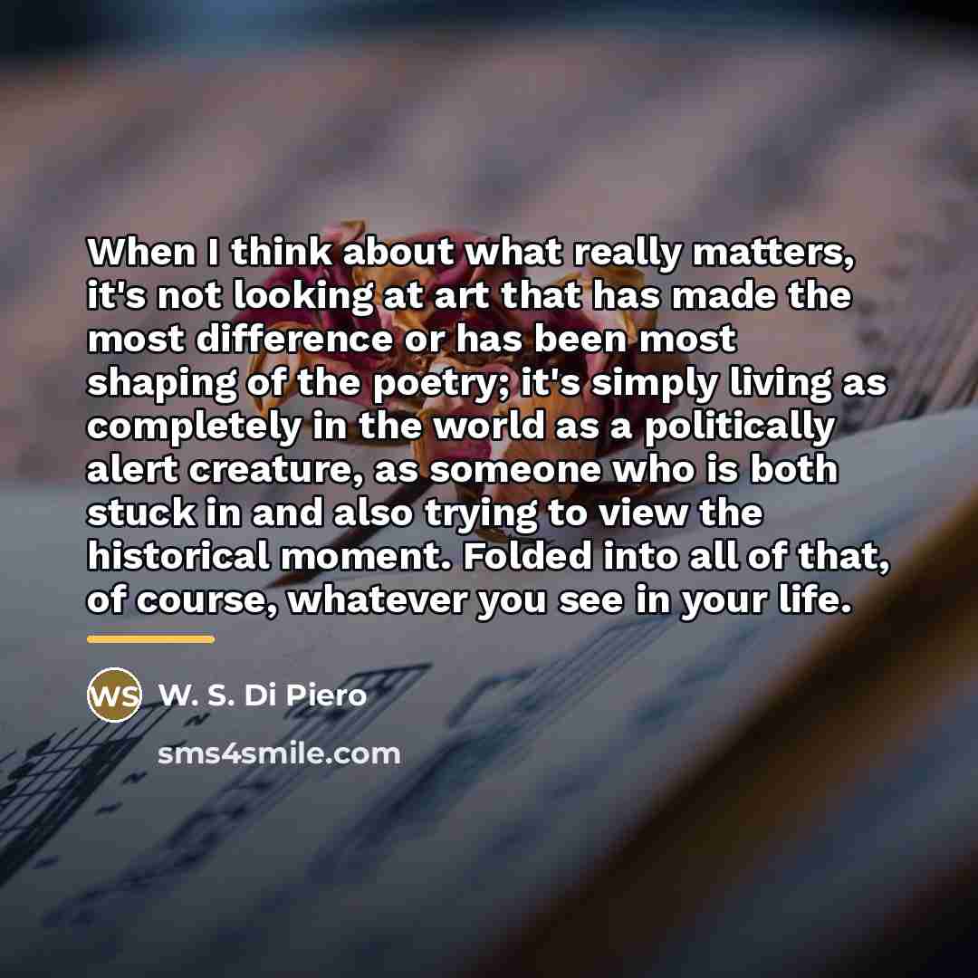 “When I think about what really matters, it's not looking…” quote by W. S. Di Piero