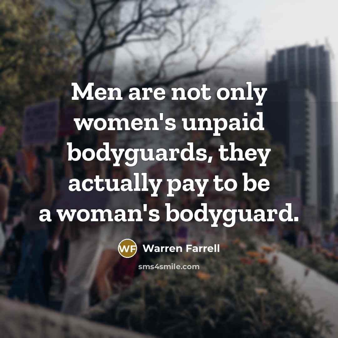 “Men are not only women's unpaid bodyguards, they actually pay…” quote by Warren Farrell