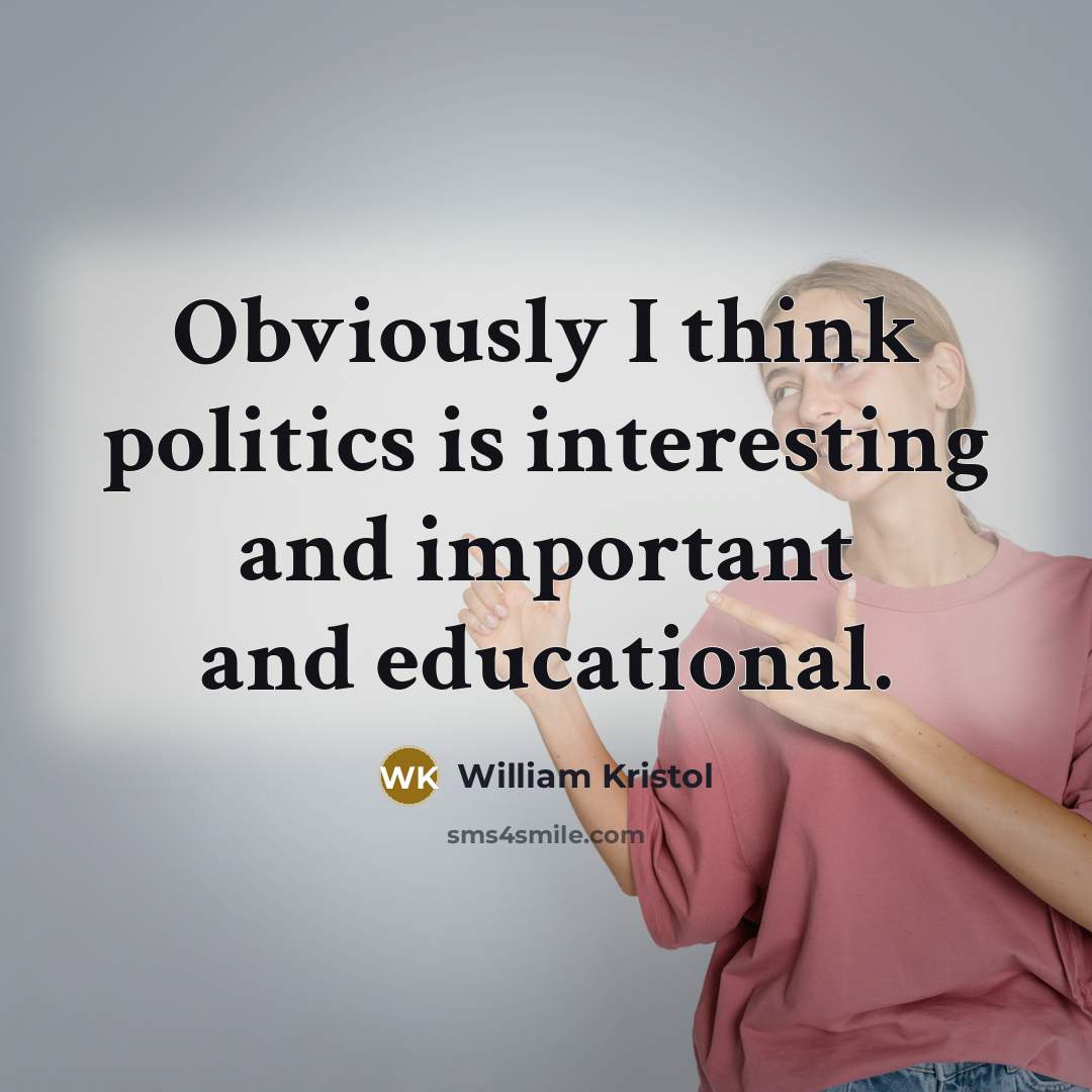 “Obviously I think politics is interesting and important and educational.…” quote by William Kristol