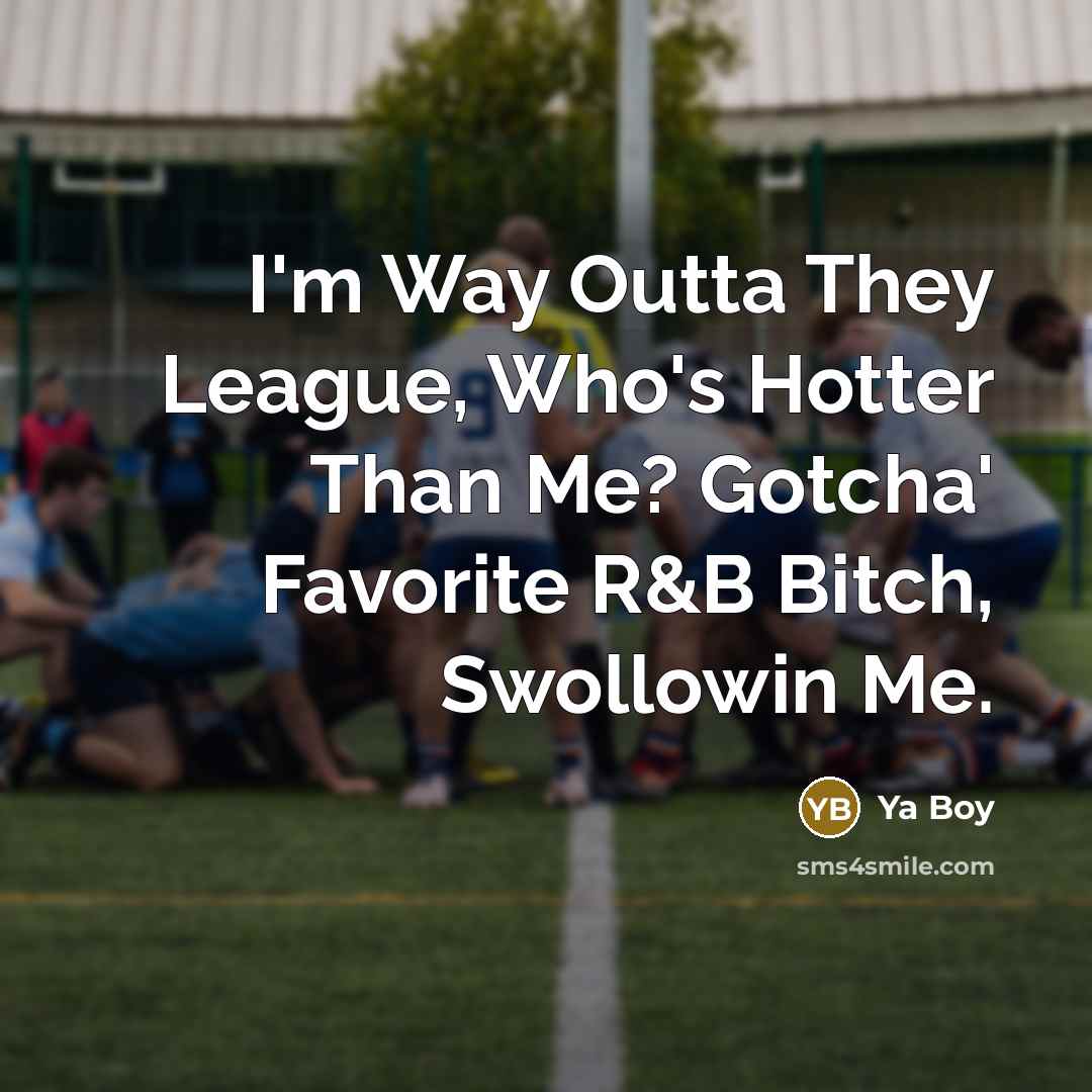 “I'm Way Outta They League, Who's Hotter Than Me? Gotcha'…” quote by Ya Boy