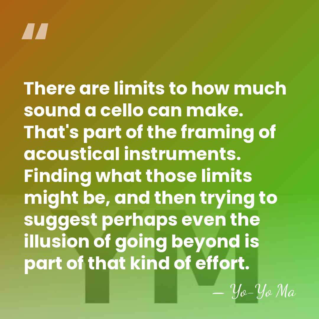 There are limits to how much sound a cello can make. That's&hellip; - Yo-Yo Ma