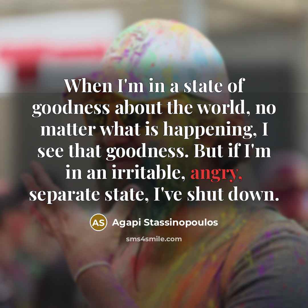 “When I'm in a state of goodness about the world,…” quote by Agapi Stassinopoulos