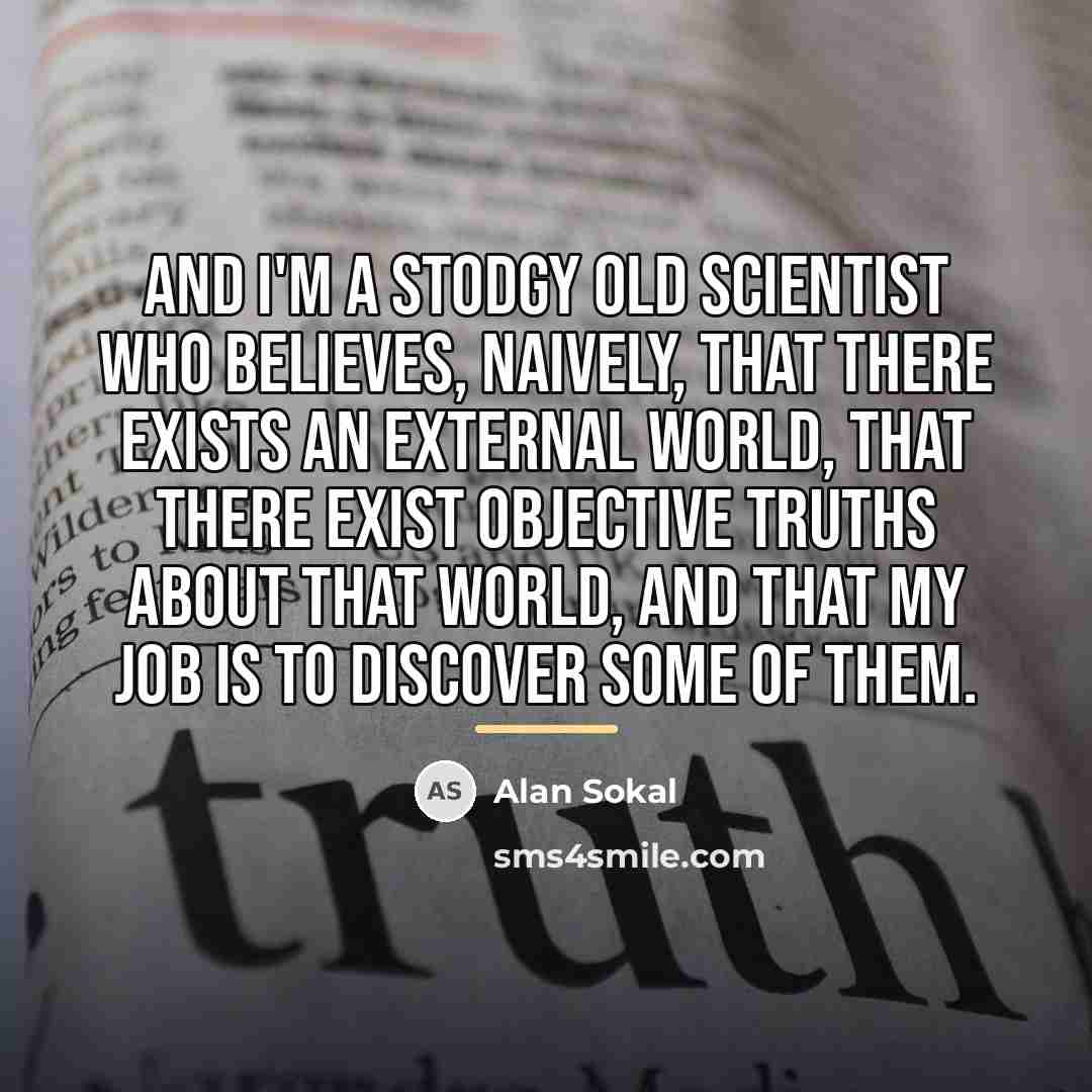“And I'm a stodgy old scientist who believes, naively, that…” quote by Alan Sokal