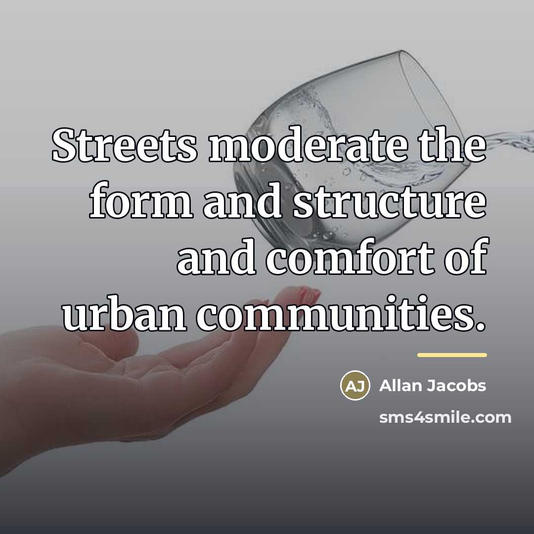 “Streets moderate the form and structure and comfort of urban…” quote by Allan Jacobs