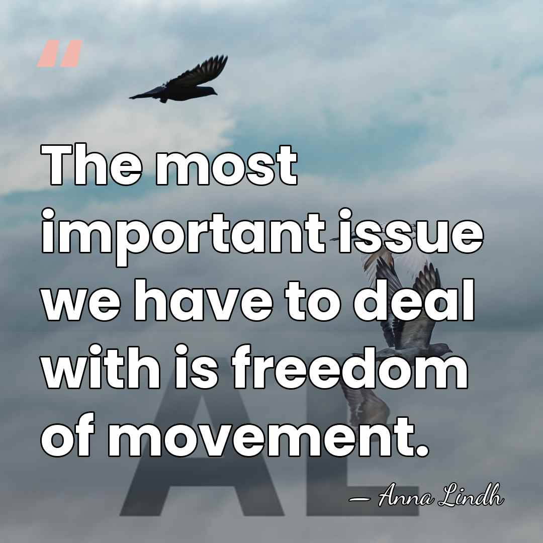 The most important issue we have to deal with is freedom of&hellip; - Anna Lindh