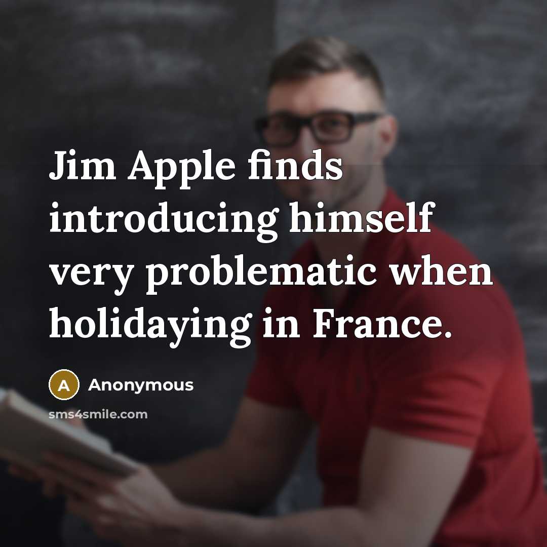 “Jim Apple finds introducing himself very problematic when holidaying in France.” quote by Anonymous