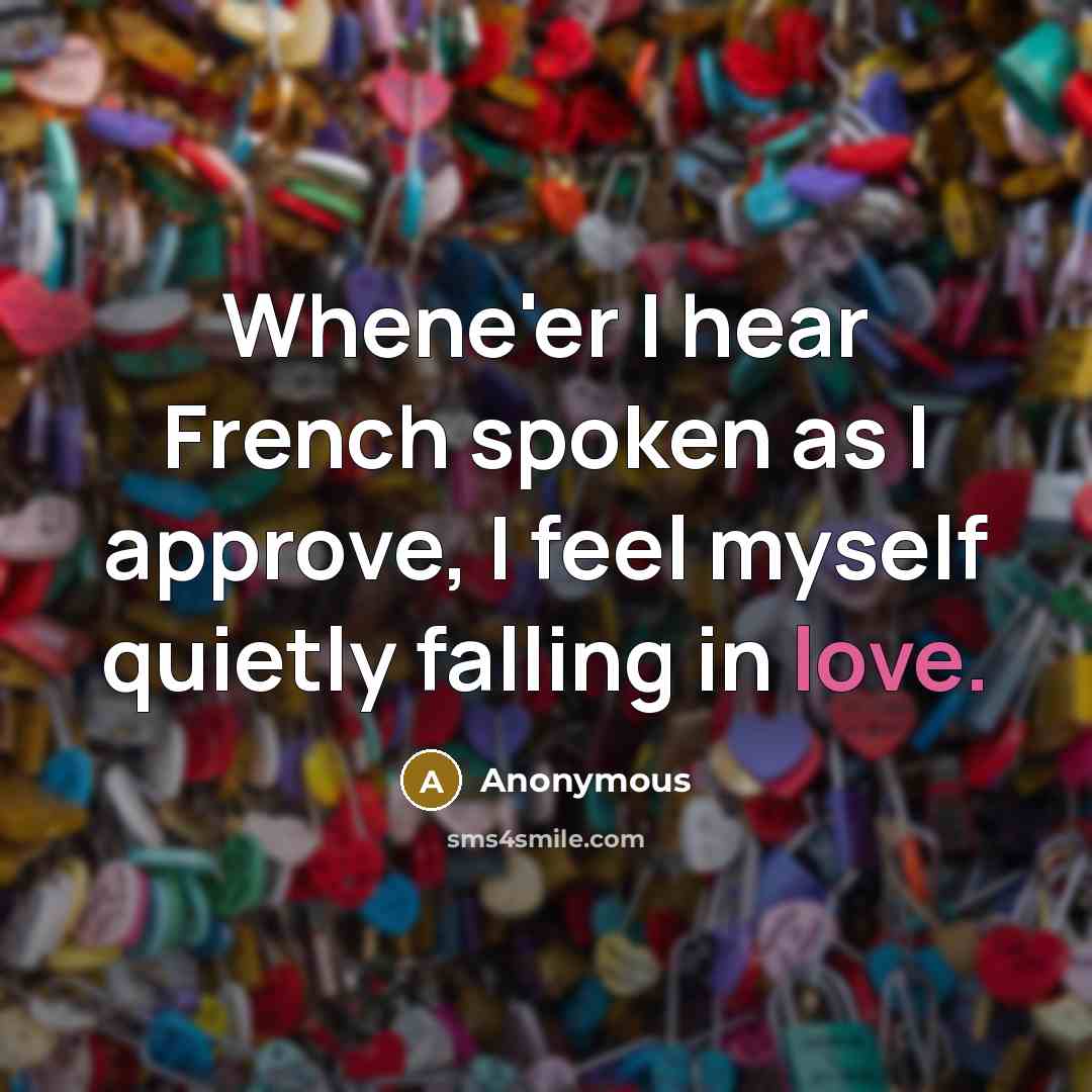 “Whene'er I hear French spoken as I approve, I feel myself quietly falling in love.” quote by Anonymous