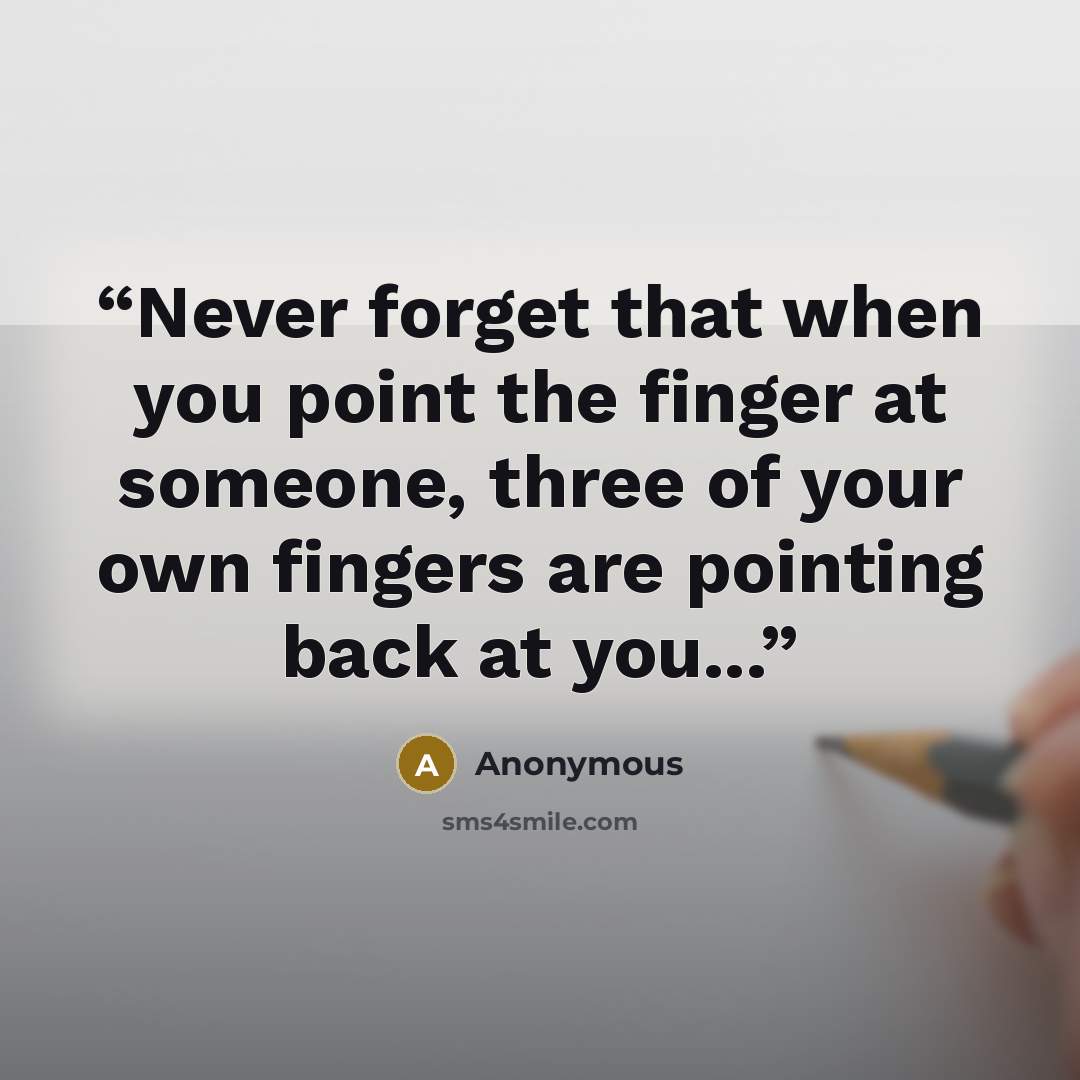 “Never forget that when you point the finger at someone, three of your own fingers are pointing back at you...” quote by Anonymous
