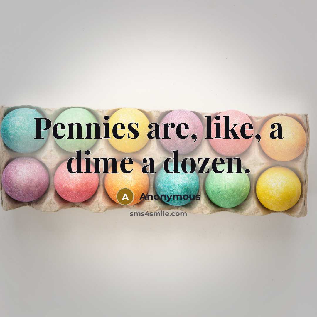 “Pennies are, like, a dime a dozen.” quote by Anonymous