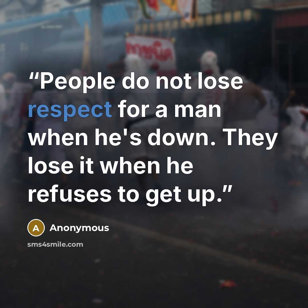 “People do not lose respect for a man when he's down. They lose it when he refuses to get up.” quote by Anonymous