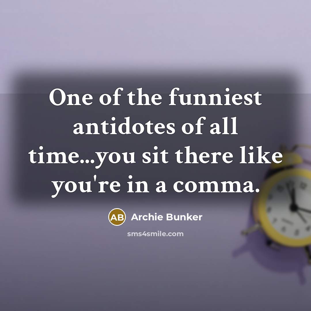 “One of the funniest antidotes of all time...you sit there…” quote by Archie Bunker