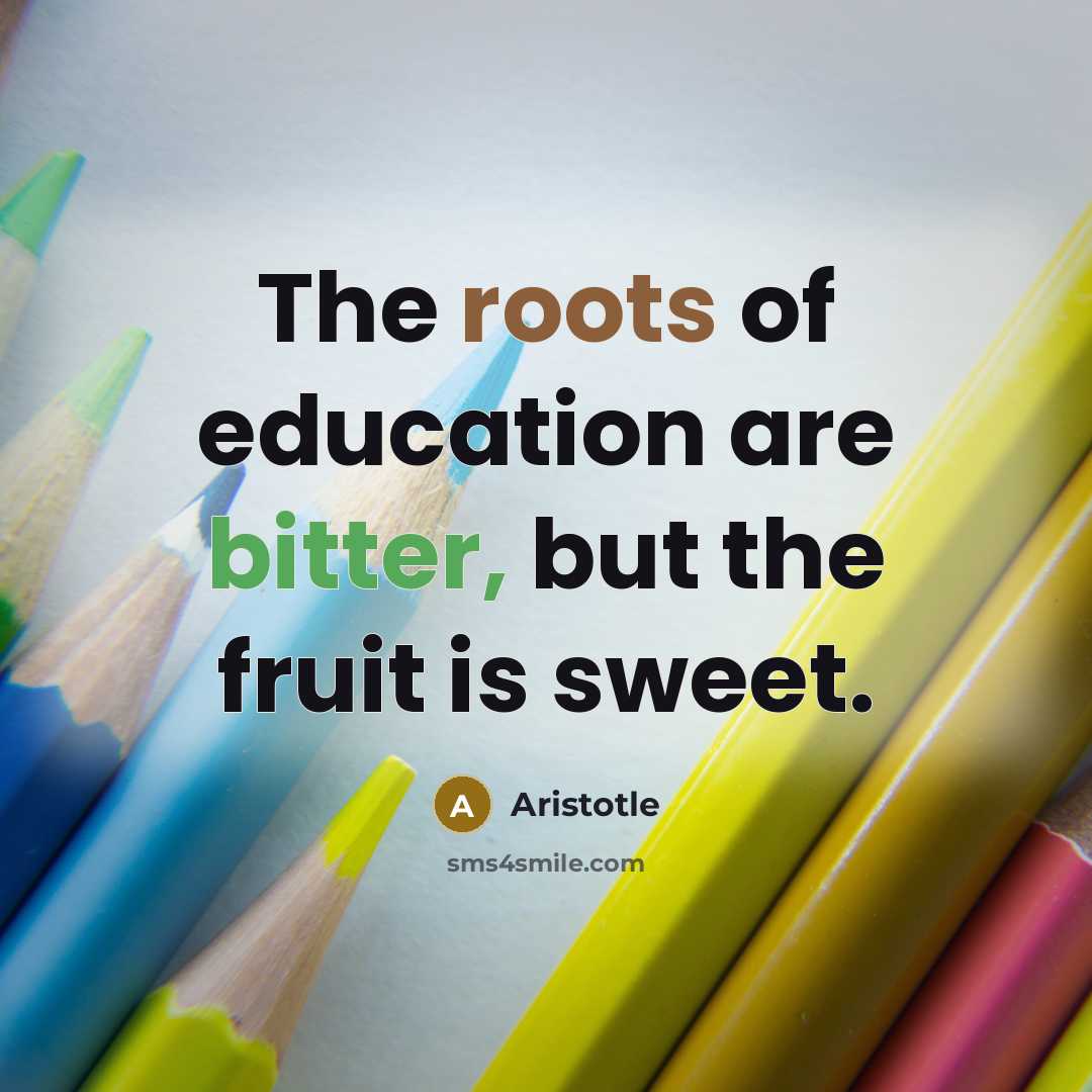 “The roots of education are bitter, but the fruit is…” quote by Aristotle
