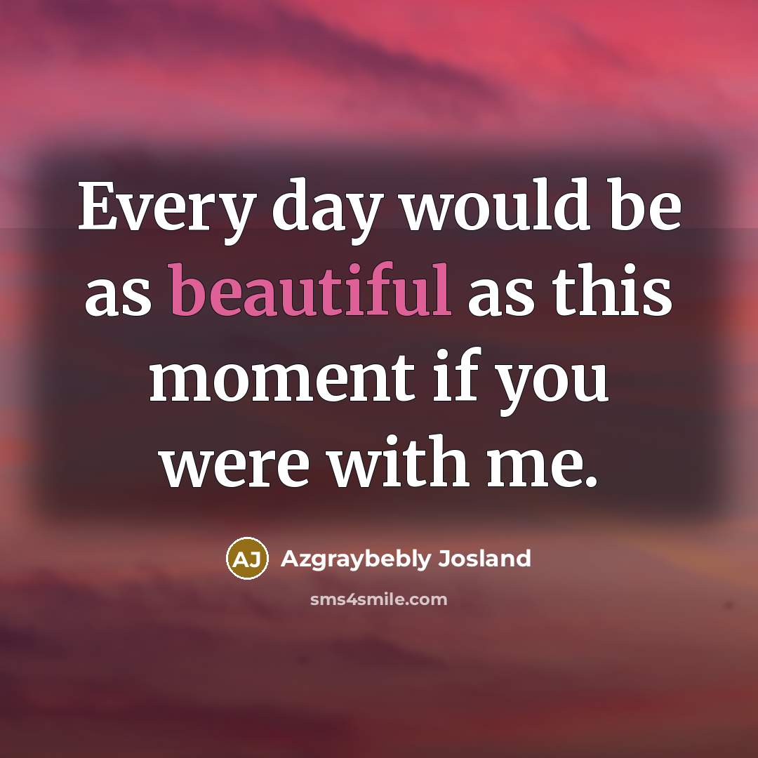 “Every day would be as beautiful as this moment if…” quote by Azgraybebly Josland