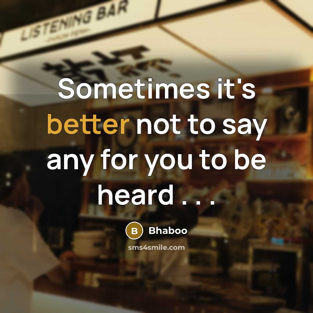 “Sometimes it's better not to say any for you to be heard . . .” quote by Bhaboo