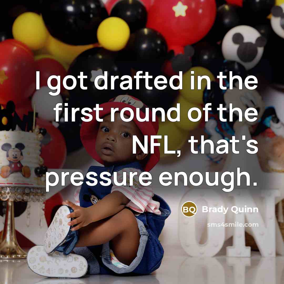 “I got drafted in the first round of the NFL,…” quote by Brady Quinn