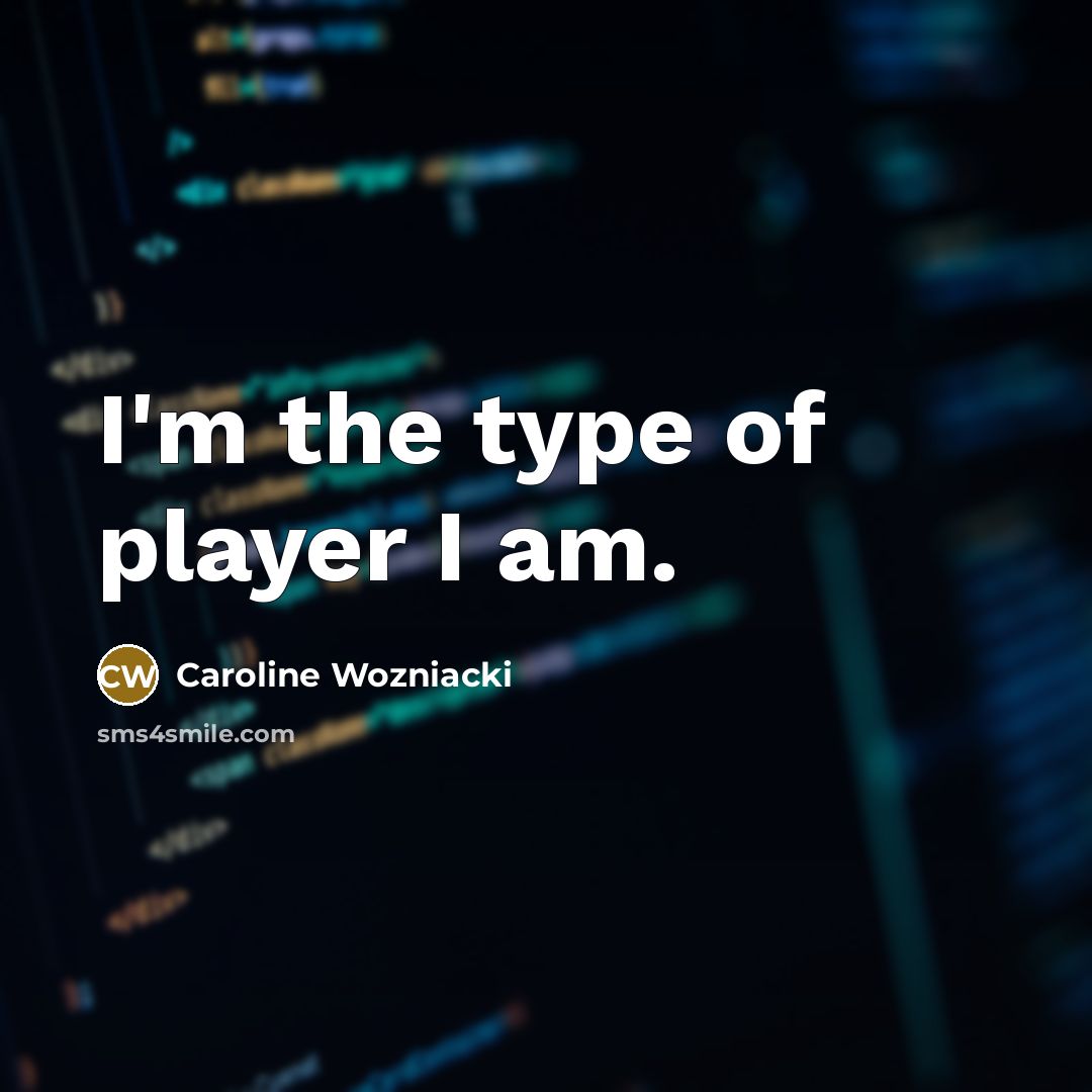 “I'm the type of player I am.…” quote by Caroline Wozniacki