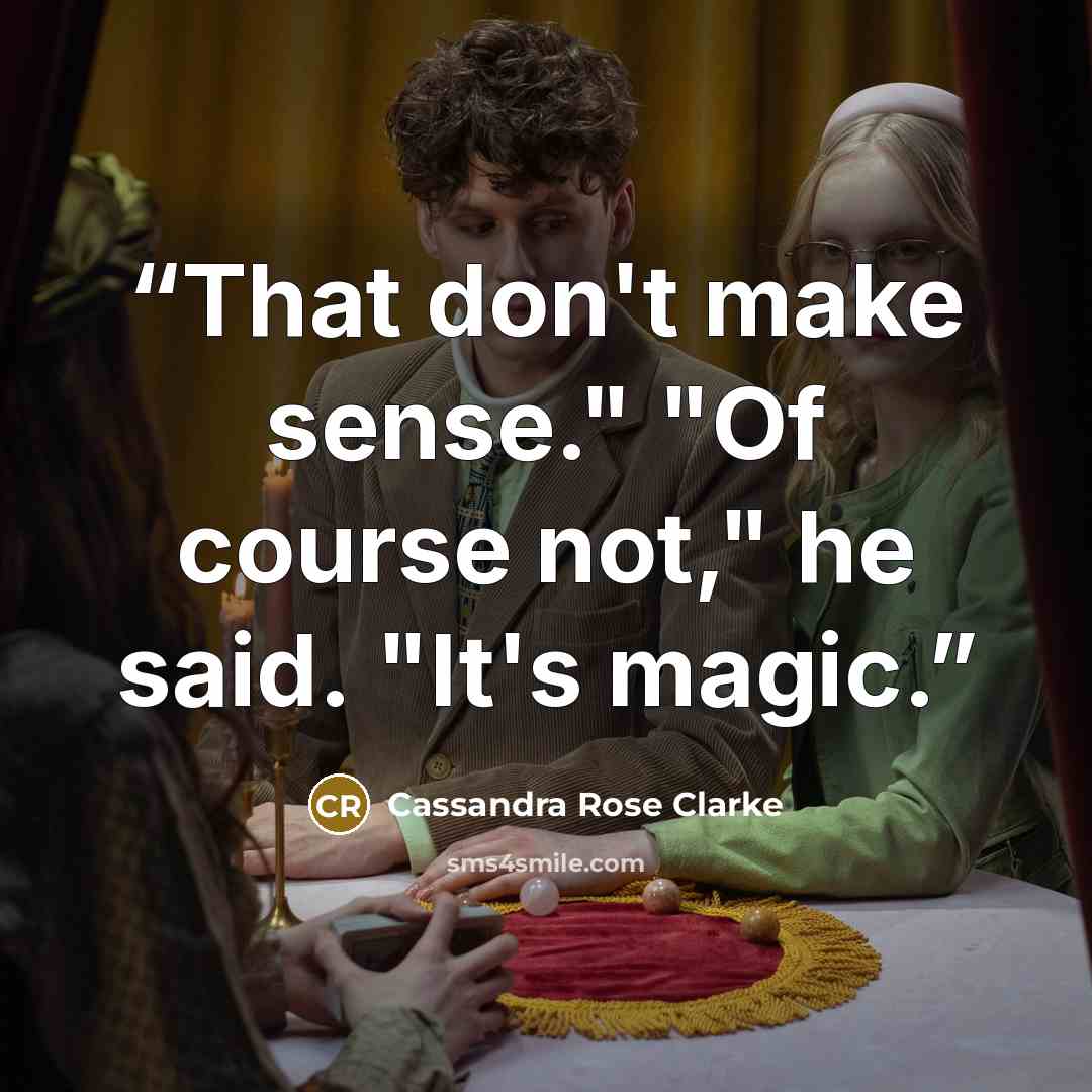 “That don't make sense." "Of course not," he said. "It's magic.” quote by Cassandra Rose Clarke